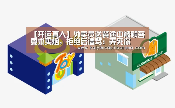 【开运真人】外卖员送餐途中被顾客要求买烟,拒绝后遭骂:弄死你(图2) 开运娱乐